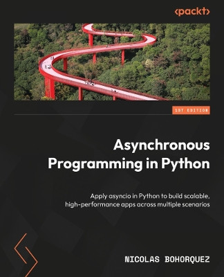 Asynchronous Programming in Python: Apply asyncio in Python to build scalable, high-performance apps across multiple scenarios Nicolas Bohorquez 9781836646617