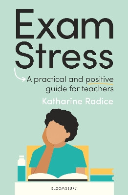 Exam Stress: A practical and positive guide for teachers Katharine Radice 9781801996945