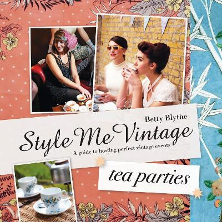 Style Me Vintage: Tea Parties: Recipes and tips for styling the perfect event by Betty Blythe