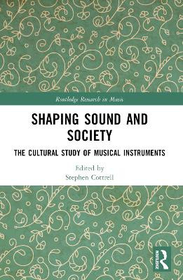 Shaping Sound and Society: The Cultural Study of Musical Instruments Stephen Cottrell 9781032544090
