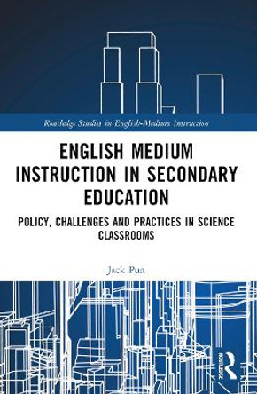 English Medium Instruction in Secondary Education: Policy, Challenges and Practices in Science Classrooms Jack Pun 9781032716770