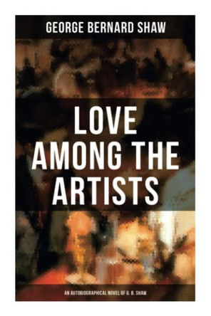 Love Among the Artists (An Autobiographical Novel of G. B. Shaw) by George Bernard Shaw 9788027274642
