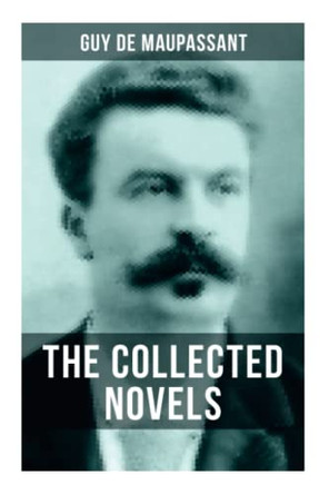 The Collected Novels of Guy De Maupassant: Bel-Ami, A Life, Pierre and Jean, Strong as Death, Mont Oriol & Notre Coeur by Guy de Maupassant 9788027274789