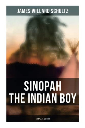 Sinopah the Indian Boy (Complete Edition) by James Willard Schultz 9788027278541