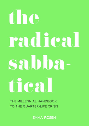 The Radical Sabbatical: The Millennial Handbook to the Quarter Life Crisis Emma Rosen 9781911382737