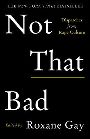 Not That Bad: Dispatches from Rape Culture by Roxane Gay