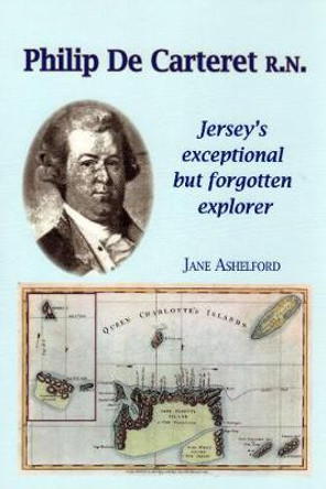 PHILIP DE CARTERET R.N.: Jersey's exceptional but forgotten explorer by Jane Ashelford