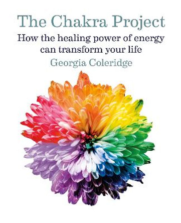 The Chakra Project: How the healing power of energy can transform your life by Georgia Coleridge