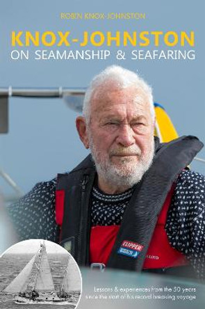 Knox-Johnston on Seamanship & Seafaring: Lessons & Experiences from the 50 Years Since the Start of His Record Breaking Voyage by Robin Knox-Johnston