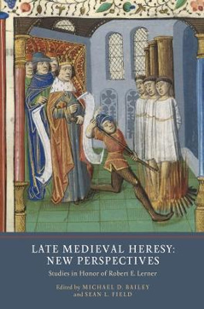 Late Medieval Heresy: New Perspectives - Studies in Honor of Robert E. Lerner by Michael D. Bailey