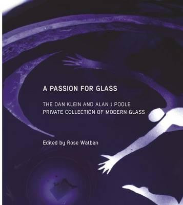 A Passion for Glass: The Dan Klein & Alan J. Poole Private Collection Rose Watban 9781905267835