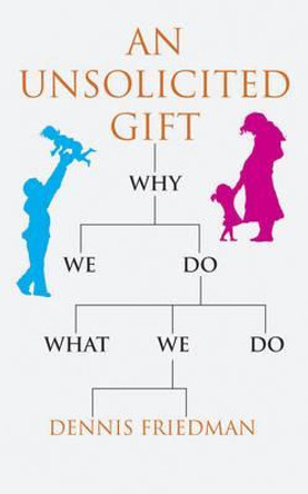 An Unsolicited Gift: Why We Do What We Do by Dennis Friedman