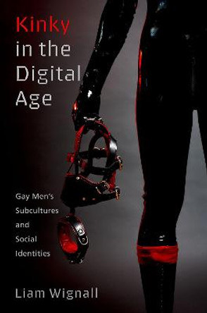 Kinky in the Digital Age: Gay Men's Subcultures and Social Identities by Liam Wignall