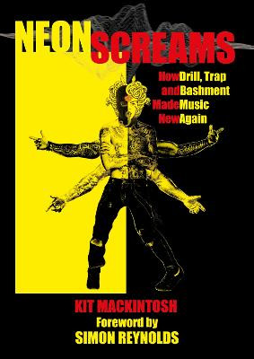 Neon Screams: How Drill, Trap and Bashment Made Music New Again Kit Mackintosh 9781913462246