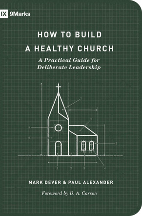 How to Build a Healthy Church: A Practical Guide for Deliberate Leadership by Mark Dever How to Build a Healthy Church: A Practical Guide for Deliberate Leadership by Mark Dever