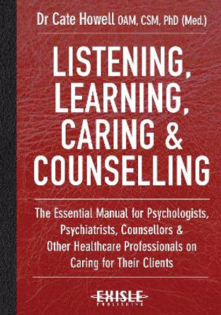 Listening, Learning, Caring & Counselling: The Essential Manual for Psychologists, Psychiatrists, Counsellors and Other Healthcare Professionals on Caring for Their Clients by Dr. Cate Howell