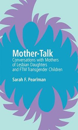 Mother-Talk: Conversations with Mothers of Lesbian Daughters and Ftm Transgender Children by Sarah F Pearlman