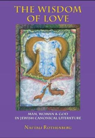 The Wisdom of Love: Man, Woman and God in Jewish canonic Literature by Naftali Rothenberg