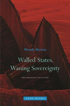 Walled States, Waning Sovereignty by Wendy Brown