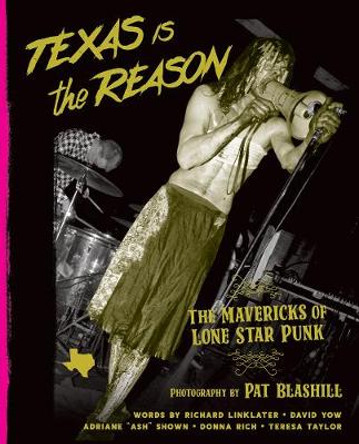 Texas Is The Reason: The Mavericks of Lone Star Punk by Pat Blashill