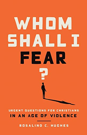 Whom Shall I Fear?: Urgent Questions for Christians in an Age of Violence by Rosalind C Hughes 9780835819671