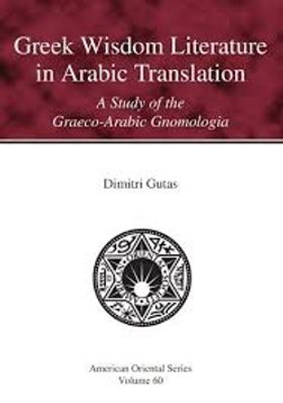 Greek Wisdom Literature in Arabic Translation: A Study of the Graeco-Arabic Gnomologia by Dimitri Gutas