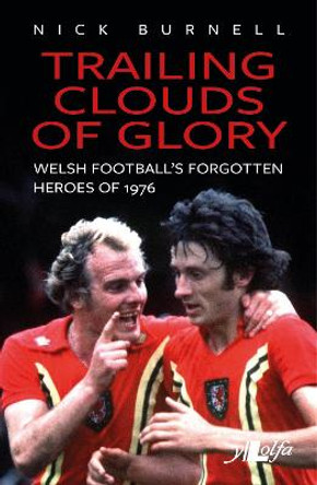 Trailing Clouds of Glory - Welsh Football's Forgotten Heroes of 1976 by Nick Burnell
