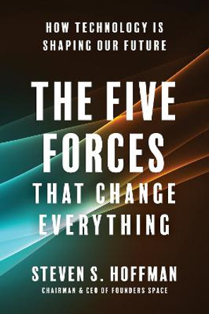 The Five Forces that Change Everything: How Technology is Shaping Our Future by Steven S. Hoffman
