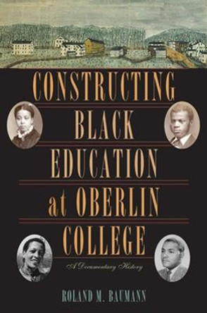 Constructing Black Education at Oberlin College: A Documentary History by Roland M. Baumann