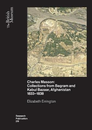 Charles Masson: Collections from Begram and Kabul Bazaar, Afghanistan 1833-1838 by Elizabeth Errington