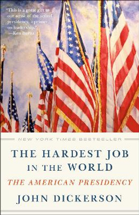 The Hardest Job in the World: The American Presidency by John Dickerson