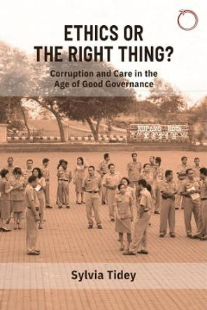 Ethics or the Right Thing? - Corruption and Care in the Age of Good Governance by Sylvia Tidey