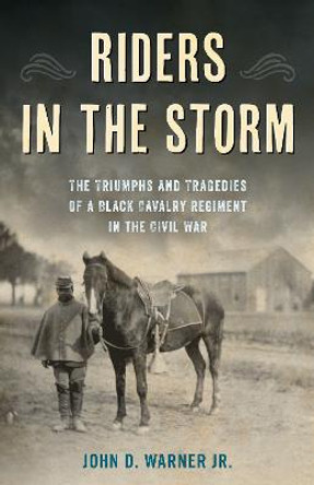 Riders in the Storm: The Triumphs and Tragedies of a Black Cavalry Regiment in the Civil War by John D. Warner, Jr.