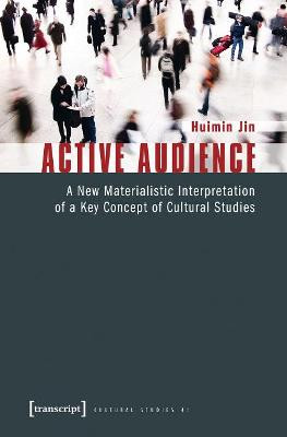 Active Audience: A New Materialistic Interpretation of a Key Concept of Cultural Studies Huimin Jin 9783837618969