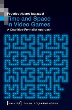 Time and Space in Video Games: A Cognitive-Formalist Approach by Federico Alvarez Igarzabal