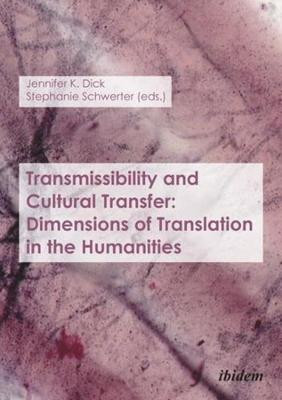 Transmissibility and Cultural Transfer - Dimensions of Translation in the Humanities by Jennifer Dick