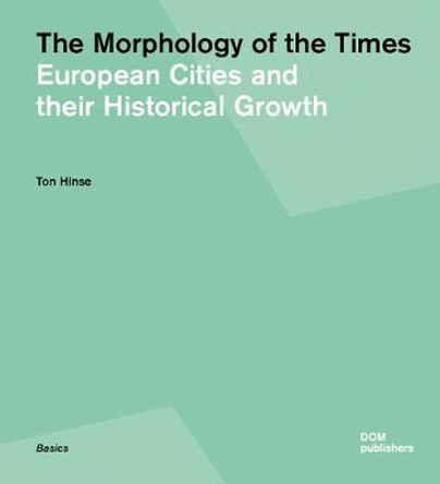 Morphology of Times: European Cities and Their Historical Growth by Ton Hinse