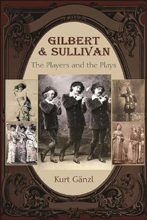 Gilbert and Sullivan: The Players and the Plays by Kurt Ganzl