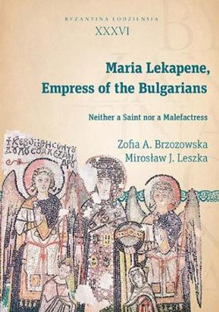 Maria Lekapene, Empress of the Bulgarians: Neither a Saint Nor a Malefactress by Miroslaw J Leszka