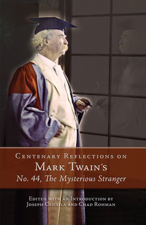 Centenary Reflections on Mark Twain's No. 44, The Mysterious Stranger by Joseph Csicsila 9780826219572