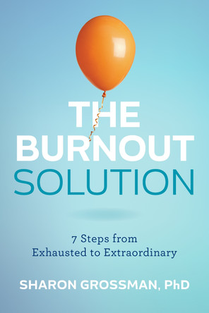 The Burnout Solution: 7 Steps from Exhausted to Extraordinary by Sharon Grossman 9781421451985