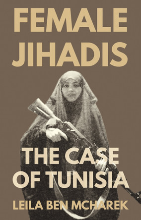 Female Jihadis: The Case of Tunisia Leila Ben Mcharek 9781805264323