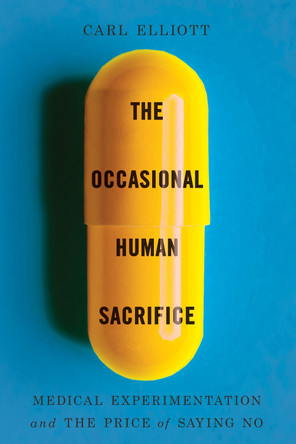 The Occasional Human Sacrifice: Medical Experimentation and the Price of Saying No Carl Elliott 9781324116837