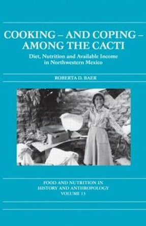 Cooking and Coping Among the Cacti: Diet, Nutrition and Available Income in Northwestern Mexico by Roberta D. Baer