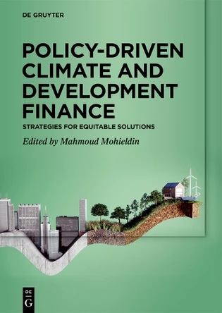 Policy-Driven Climate and Development Finance: Strategies for Equitable Solutions Mahmoud Mohieldin 9783111590288