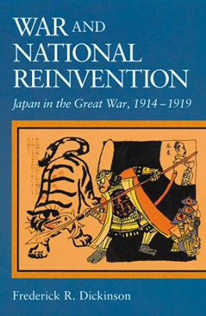 War and National Reinvention: Japan in the Great War, 1914-1919 by Frederick R. Dickinson