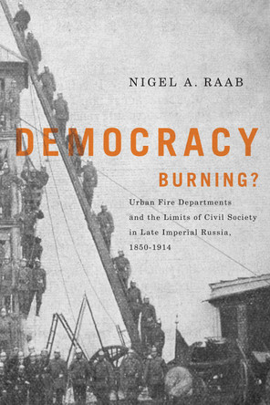 Democracy Burning?: Urban Fire Departments and the Limits of Civil Society in Late Imperial Russia, 1850-1914 by Nigel Raab 9780773537798 [USED COPY]