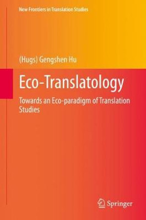 Eco-Translatology: Towards an Eco-paradigm of Translation Studies by (Hugs) Gengshen Hu