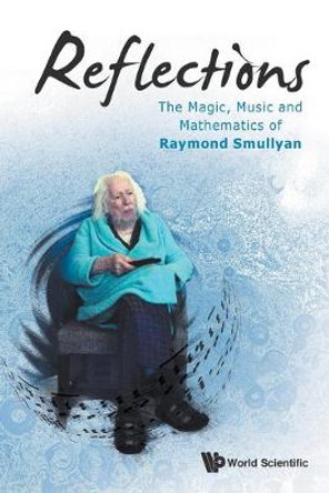 Reflections: The Magic, Music And Mathematics Of Raymond Smullyan by Raymond M. Smullyan