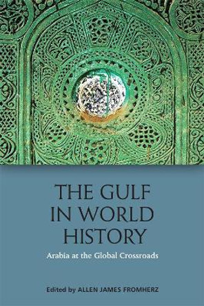 The Gulf in World History: Arabian, Persian and Global Connections by Allen James Fromherz